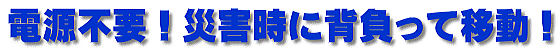 電源不要！災害時に背負って移動！